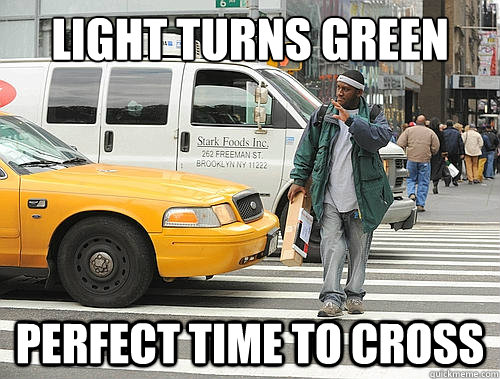 LIGHT TURNS GREEN  PERFECT TIME TO CROSS   Scumbag Jaywalker