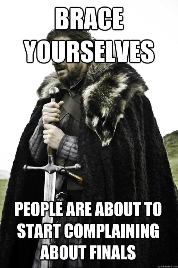 brace yourselves people are about to start complaining about finals  Winter is coming