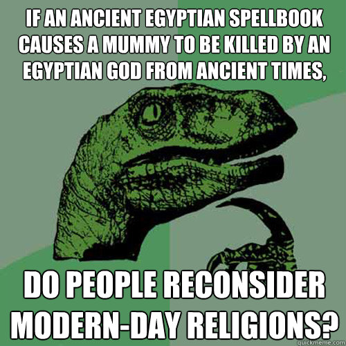 If an ancient egyptian spellbook causes a mummy to be killed by an egyptian god from ancient times, do people reconsider modern-day religions?  Philosoraptor