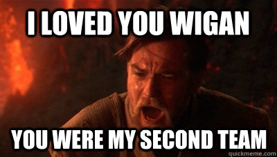 I loved you wigan you were my second team  Epic Fucking Obi Wan