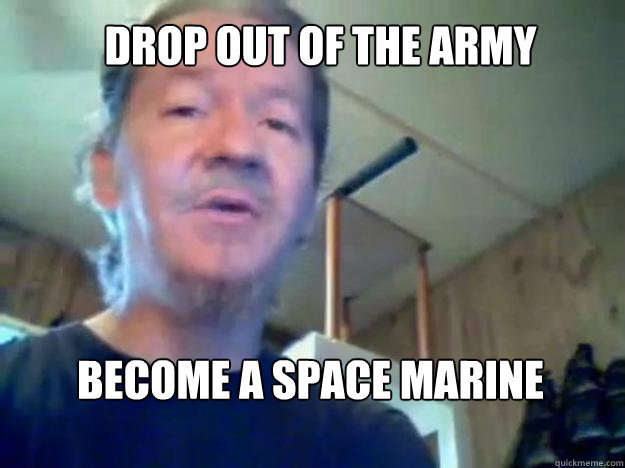 Drop out of THE army BECOME A SPACE MARINE  