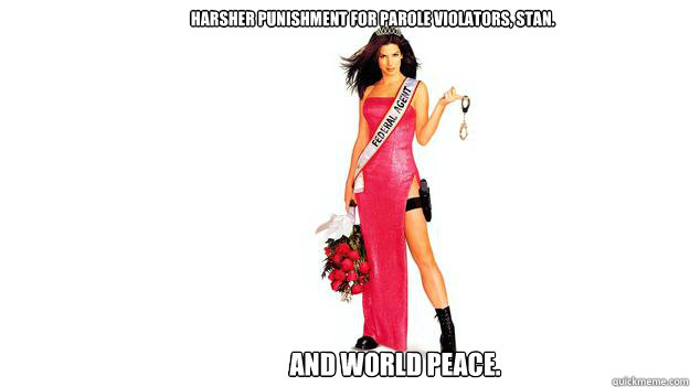                   harsher punishment for parole violators, stan.                     and world peace. -                   harsher punishment for parole violators, stan.                     and world peace.  Miss Congeniality