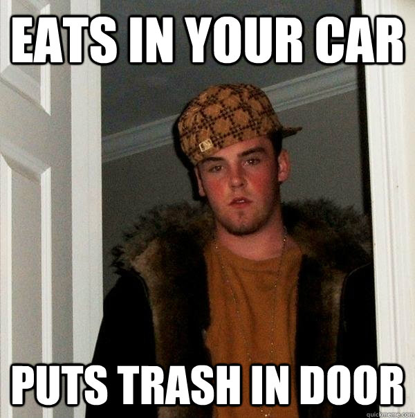 eats in your car puts trash in door  Scumbag Steve