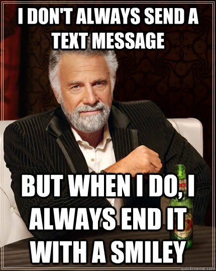 I don't always send a text message But when I do, I always end it with a smiley  The Most Interesting Man In The World