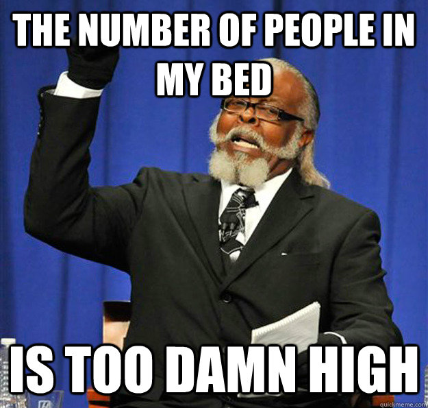 The number of people in my bed Is too damn high - The number of people in my bed Is too damn high  Jimmy McMillan