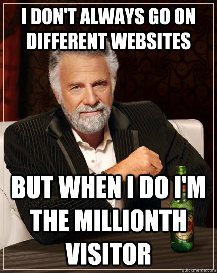 I don't always go on different websites but when i do i'm the millionth visitor  The Most Interesting Man In The World