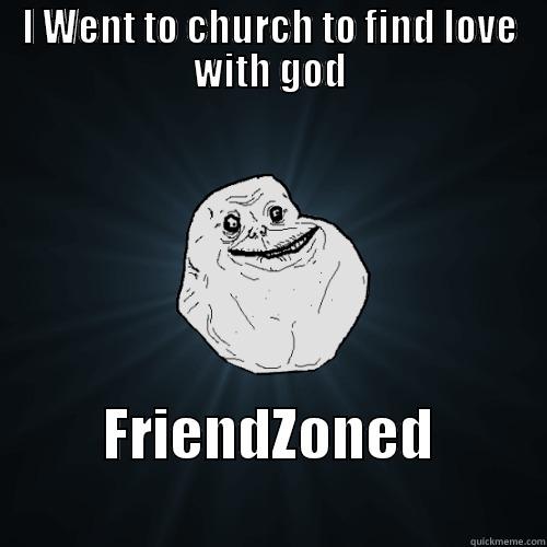 I WENT TO CHURCH TO FIND LOVE WITH GOD FRIENDZONED                   Forever Alone