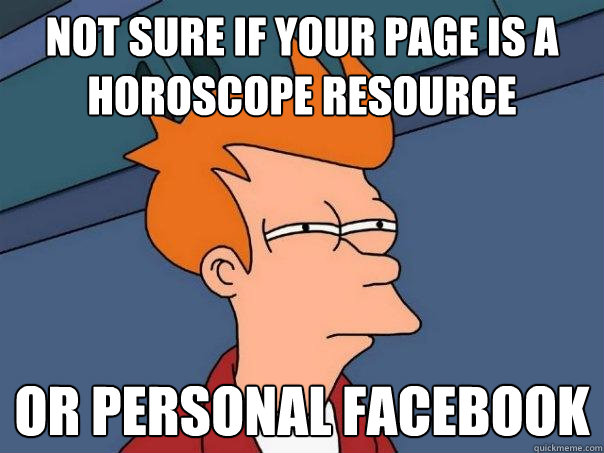 not sure if your page is a horoscope resource  or personal facebook  Futurama Fry
