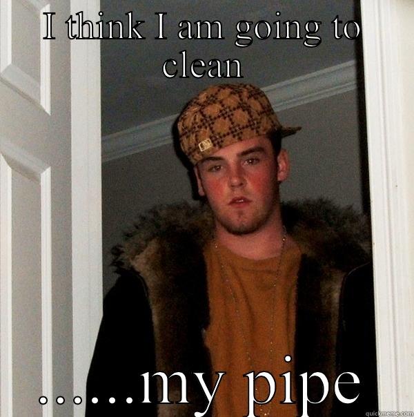 I THINK I AM GOING TO CLEAN ......MY PIPE Scumbag Steve