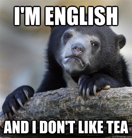 I'm English And i don't like tea  Confession Bear