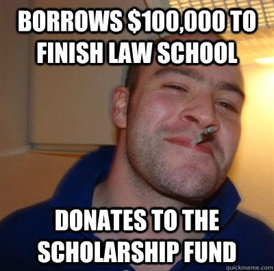 Borrows $100,000 to finish law school Donates to the scholarship fund  BF3 Good guy Greg