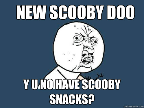 new scooby doo y u no have scooby snacks?  Y U No