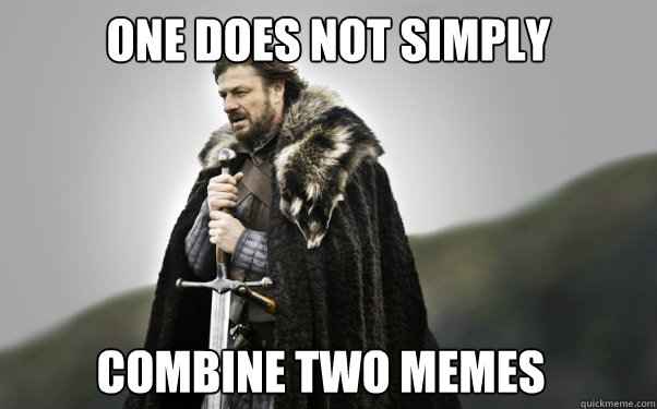 One does not simply combine two memes - One does not simply combine two memes  Ned Stark