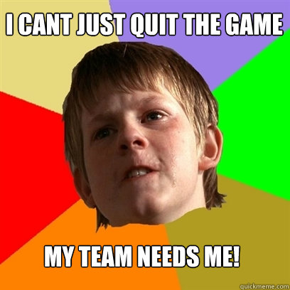 I cant just quit the game my team needs me! - I cant just quit the game my team needs me!  Angry School Boy