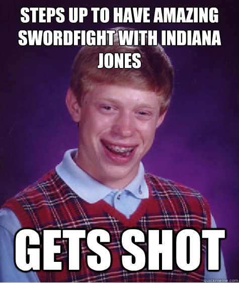 steps up to have amazing swordfight with indiana jones gets shot  Bad Luck Brian