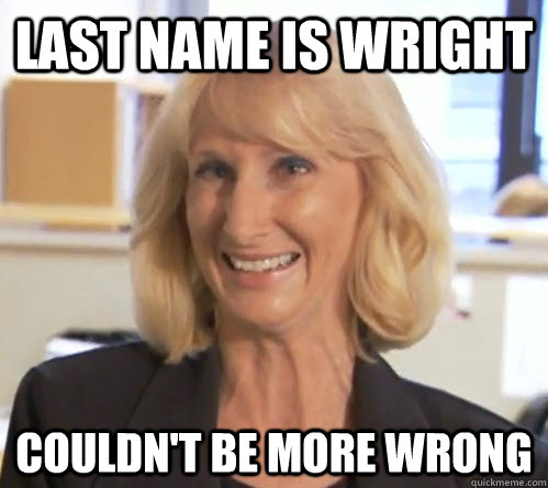 Last name is Wright Couldn't be more wrong - Last name is Wright Couldn't be more wrong  Wendy Wright