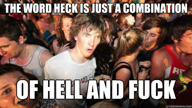 the word Heck is just a combination of hell and fuck - the word Heck is just a combination of hell and fuck  Sudden Clarity Clarence