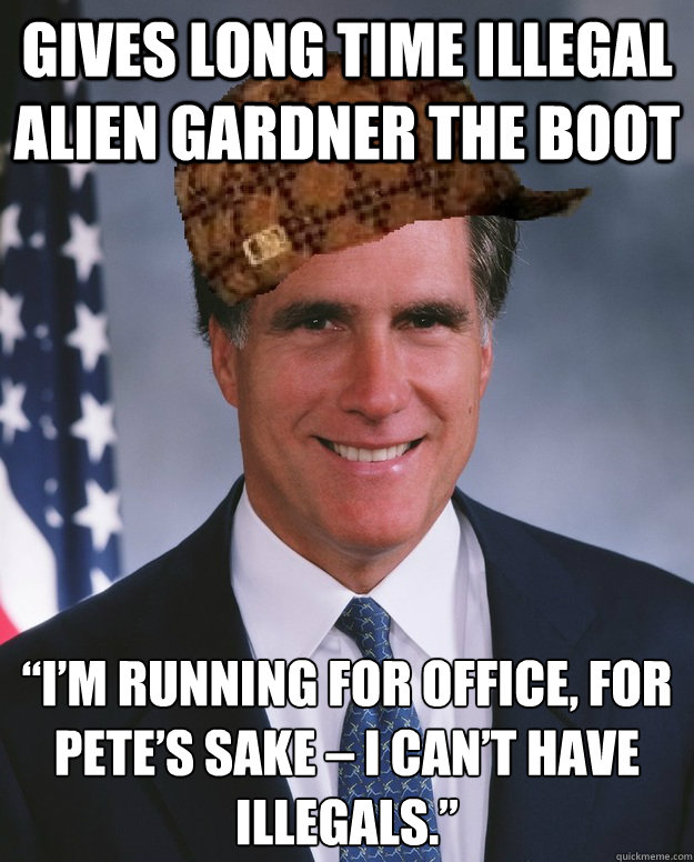 gives long time illegal alien gardner the boot “I’m running for office, for Pete’s sake – I can’t have illegals.”   Scumbag Romney