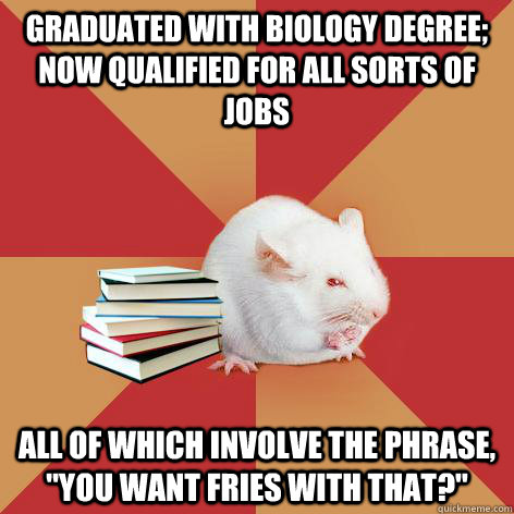 graduated with biology degree; now qualified for all sorts of jobs all of which involve the phrase, 