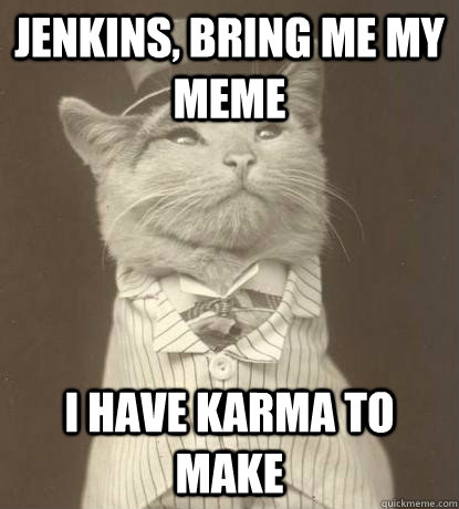 Jenkins, bring me my meme I have karma to make  Aristocat