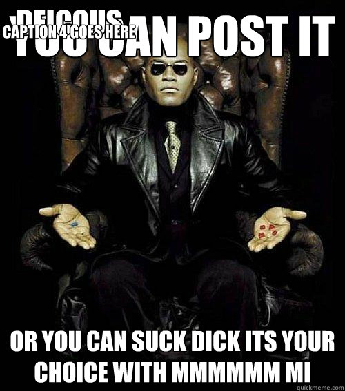 You can post it or you can suck dick its your choice with MMMMMM MI deicous Caption 4 goes here - You can post it or you can suck dick its your choice with MMMMMM MI deicous Caption 4 goes here  Morpheus