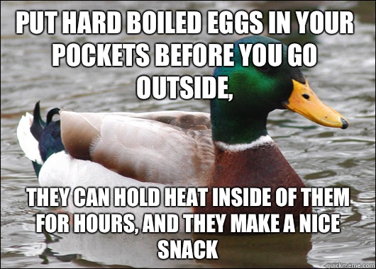 Put hard boiled eggs in your pockets before you go outside, They can hold heat inside of them for hours, and they make a nice snack  Actual Advice Mallard