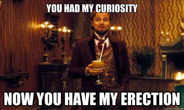 You had my curiosity Now you have my erection - You had my curiosity Now you have my erection  Condescending DiCaprio