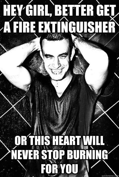 hey girl, better get a fire extinguisher or this heart will never stop burning for you - hey girl, better get a fire extinguisher or this heart will never stop burning for you  dirtyrock v day