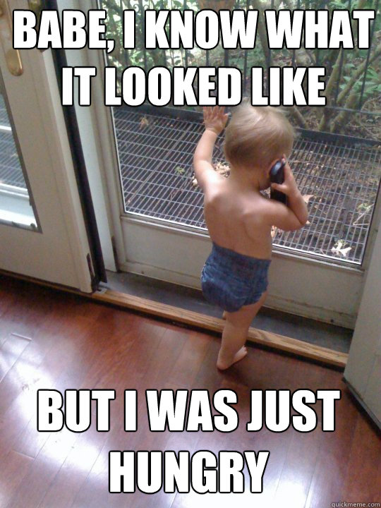 Babe, i know what it looked like But I was just hungry  Tough Love Baby