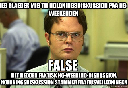 Jeg glaeder mig til holdningsdiskussion paa HG-weekenden False
 Det hedder faktisk HG-weekend-diskussion. Holdningsdiskussion stammer fra rusvejledningen  Schrute