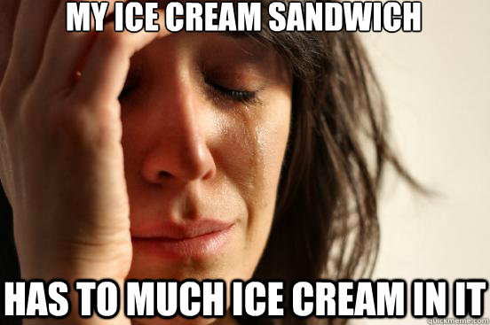 My ice cream sandwich has to much ice cream in it  First World Problems