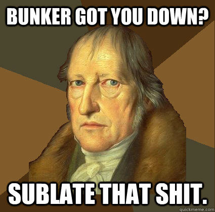 Bunker got you down? SUBLATE THAT SHIT.  Demotivational Hegel