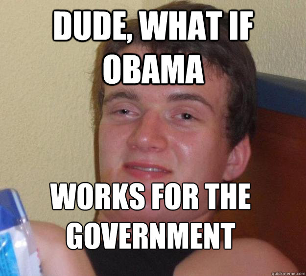 Dude, what if Obama Works for the government
 - Dude, what if Obama Works for the government
  10 Guy