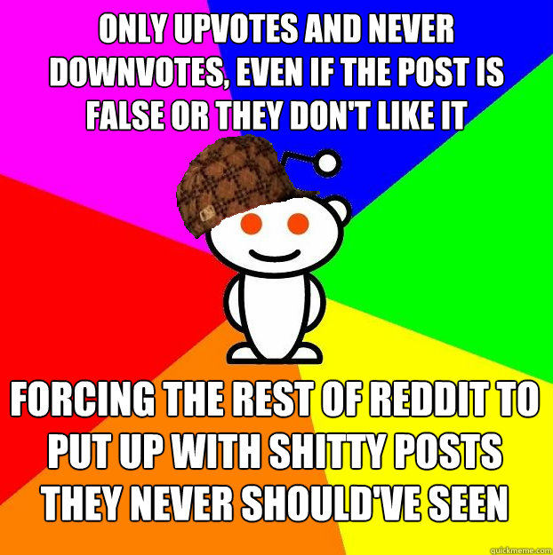 only upvotes and never downvotes, even if the post is false or they don't like it forcing the rest of reddit to put up with shitty posts they never should've seen  Scumbag Redditor Boycotts ratheism