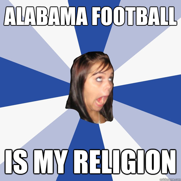 Alabama football Is my religion  Annoying Facebook Girl