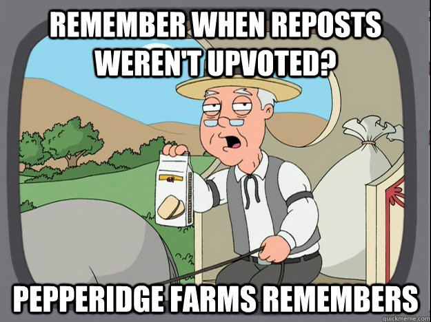 remember when reposts weren't upvoted? pepperidge farms remembers  