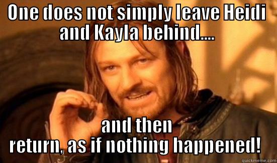 ONE DOES NOT SIMPLY LEAVE HEIDI AND KAYLA BEHIND.... AND THEN RETURN, AS IF NOTHING HAPPENED!  Boromir