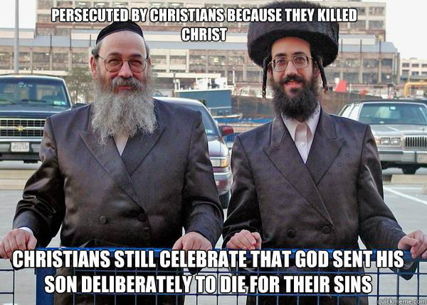 Persecuted by christians because they killed Christ Christians still celebrate that God sent his son deliberately to die for their sins  