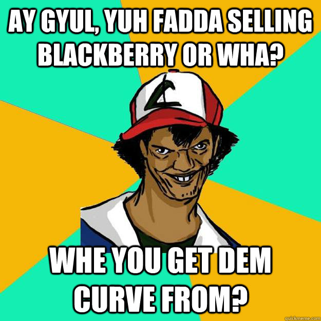 Ay gyul, yuh fadda selling Blackberry or wha? Whe you get dem curve from?  Ash Pedreiro