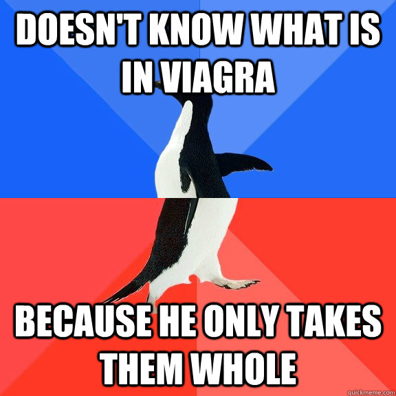 Doesn't know what is in viagra because he only takes them whole  Socially Awkward Awesome Penguin