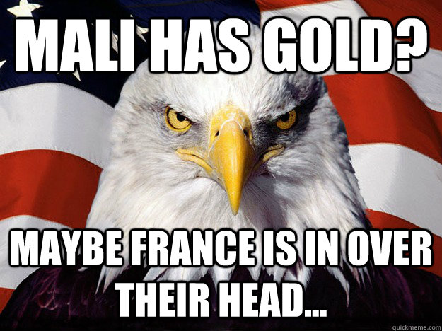 Mali Has Gold? Maybe France Is In Over Their Head...  Evil American Eagle