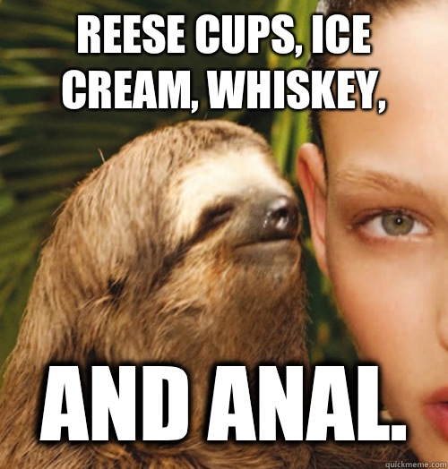 Reese Cups, ice cream, Whiskey, and anal.  Whispering Sloth