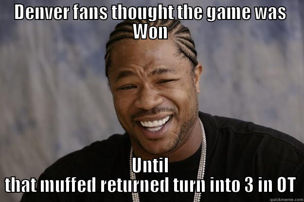 DENVER FANS THOUGHT THE GAME WAS WON UNTIL THAT MUFFED RETURNED TURN INTO 3 IN OT Xzibit meme