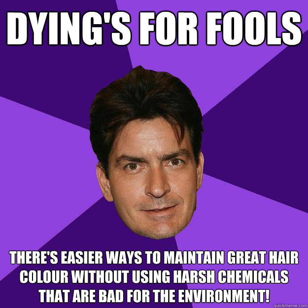 Dying's for fools There's easier ways to maintain great hair colour without using harsh chemicals that are bad for the environment! - Dying's for fools There's easier ways to maintain great hair colour without using harsh chemicals that are bad for the environment!  Clean Sheen