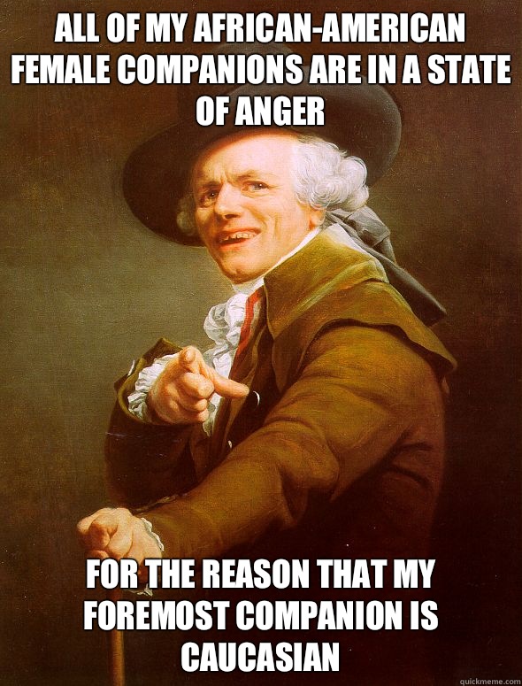 All of my African-American female companions are in a state of anger for the reason that my foremost companion is Caucasian   Joseph Ducreux
