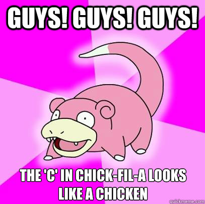guys! guys! guys! the 'c' in chick-fil-a looks like a chicken  Slowpoke