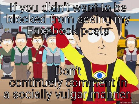 IF YOU DIDN'T WANT TO BE BLOCKED FROM SEEING MY FACEBOOK POSTS DON'T CONTINUELY COMMENT IN A SOCIALLY VULGAR MANNER. Captain Hindsight
