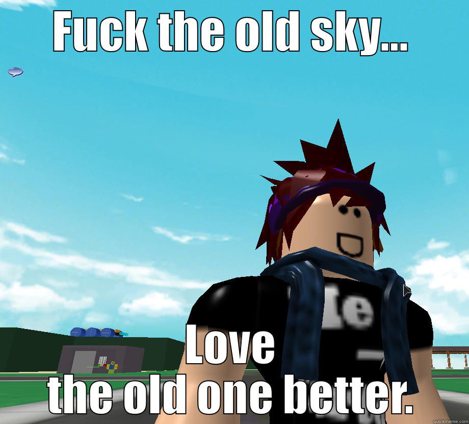 FUCK THE OLD SKY... LOVE THE OLD ONE BETTER. Misc