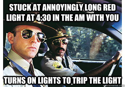 stuck at annoyingly long red light at 4:30 in the am with you turns on lights to trip the light  Good Guy Cop