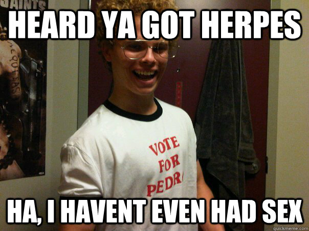Heard ya got herpes HA, i havent even had sex  